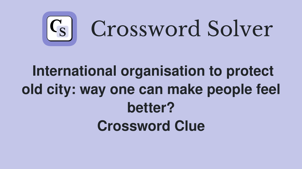 International organisation to protect old city: way one can make people feel better? Crossword Clue