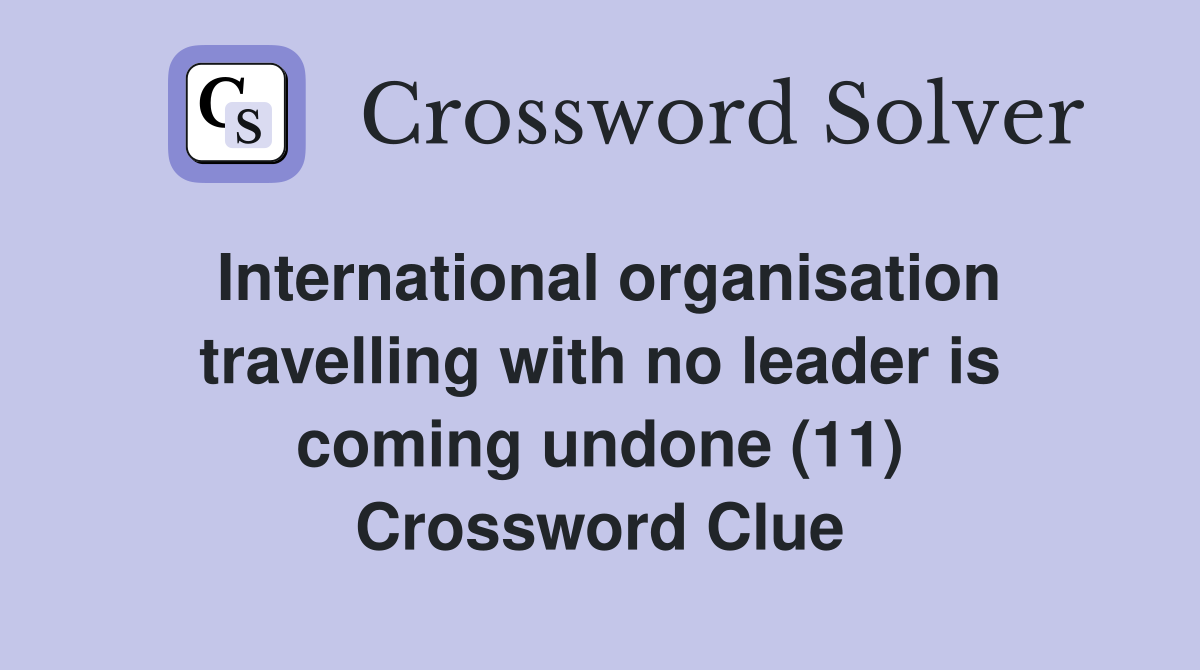 International organisation travelling with no leader is coming undone (11) Crossword Clue