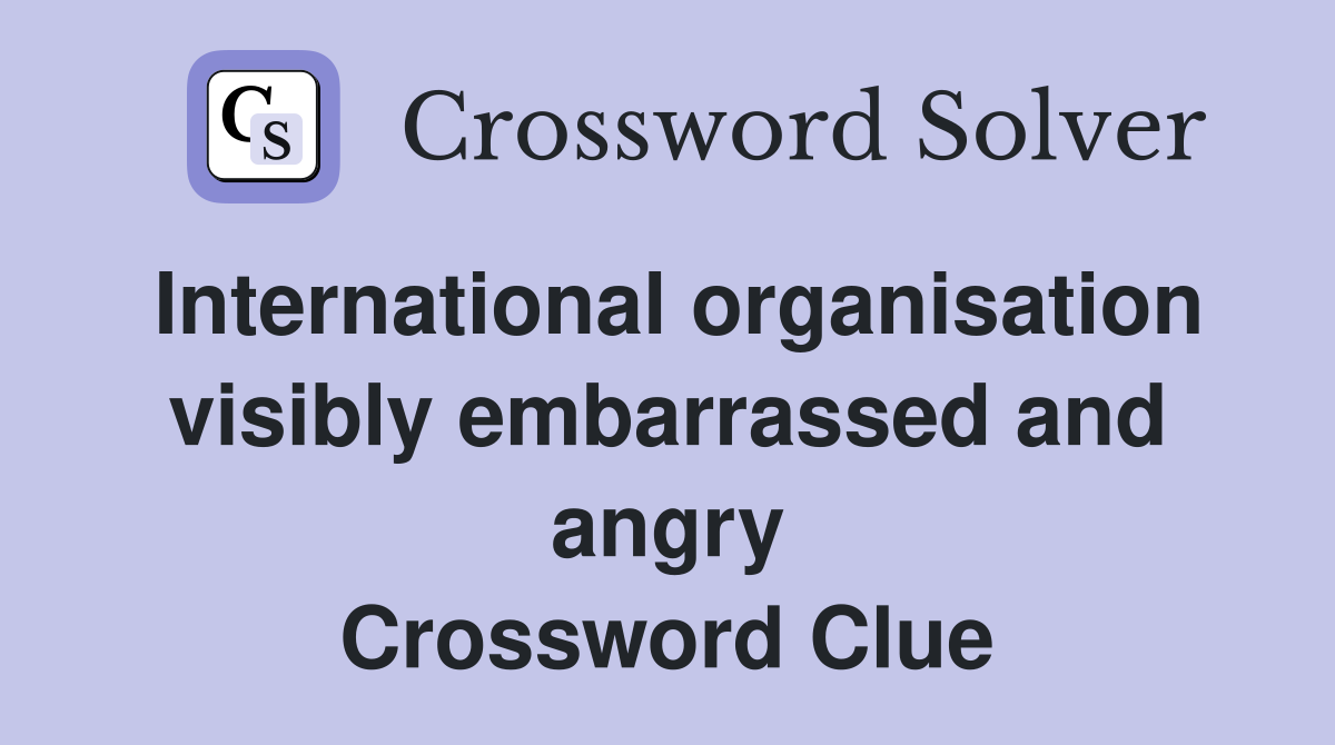 International organisation visibly embarrassed and angry Crossword Clue