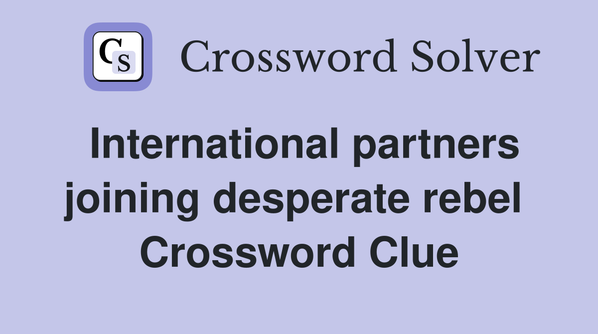 International partners joining desperate rebel  Crossword Clue