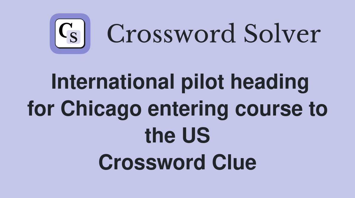 International pilot heading for Chicago entering course to the US Crossword Clue