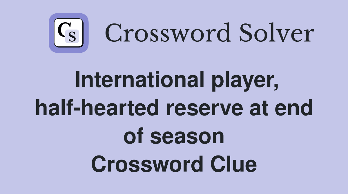 International player, half-hearted reserve at end of season Crossword Clue