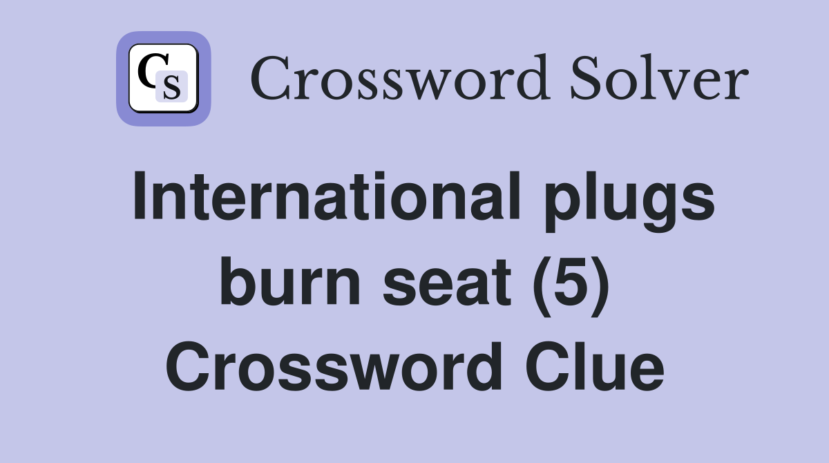 International plugs burn seat (5) Crossword Clue