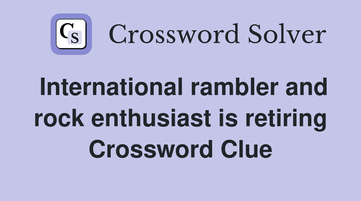 International rambler and rock enthusiast is retiring Crossword Clue