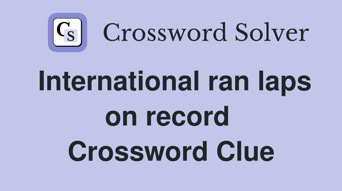 International ran laps on record  Crossword Clue