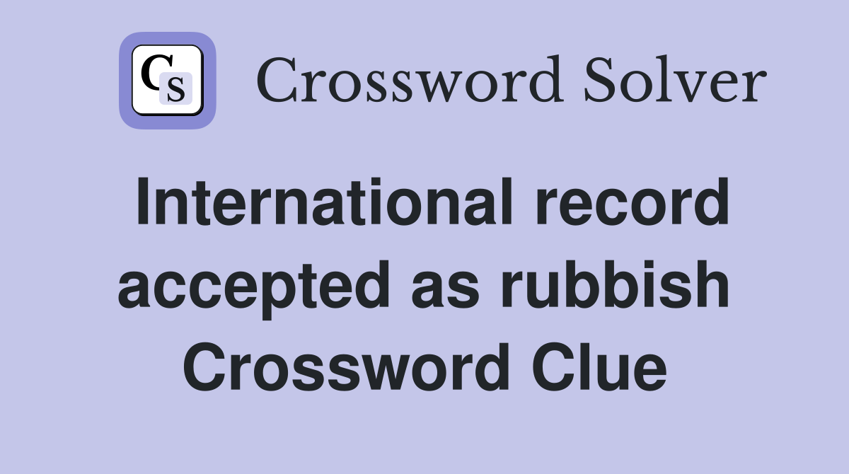 International record accepted as rubbish Crossword Clue