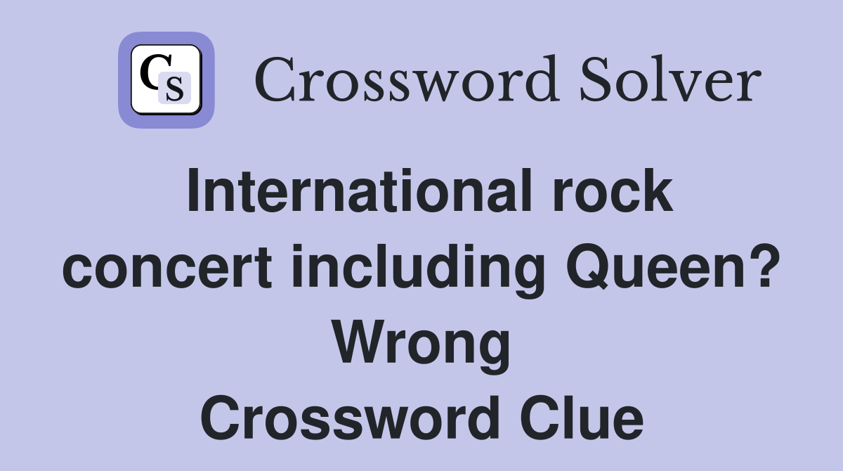 International rock concert including Queen? Wrong Crossword Clue