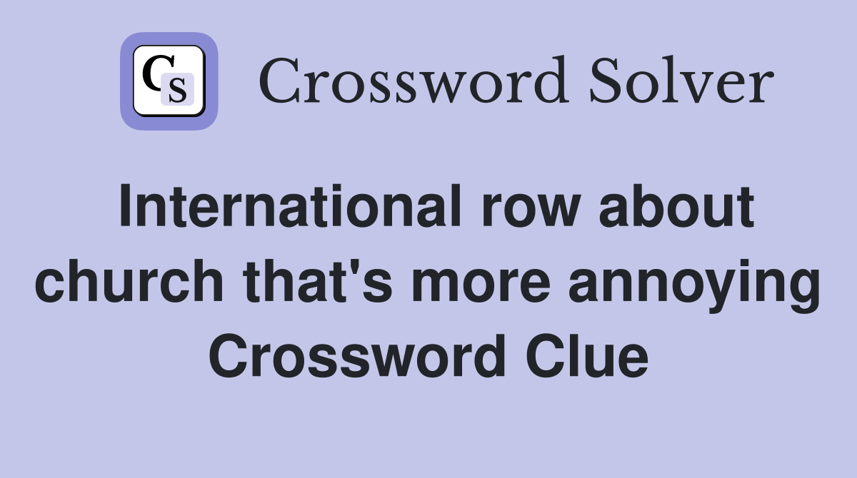 International row about church that's more annoying Crossword Clue