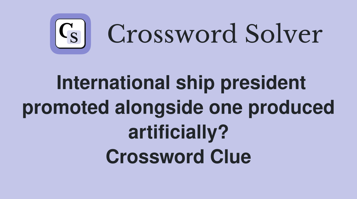 International ship president promoted alongside one produced artificially? Crossword Clue