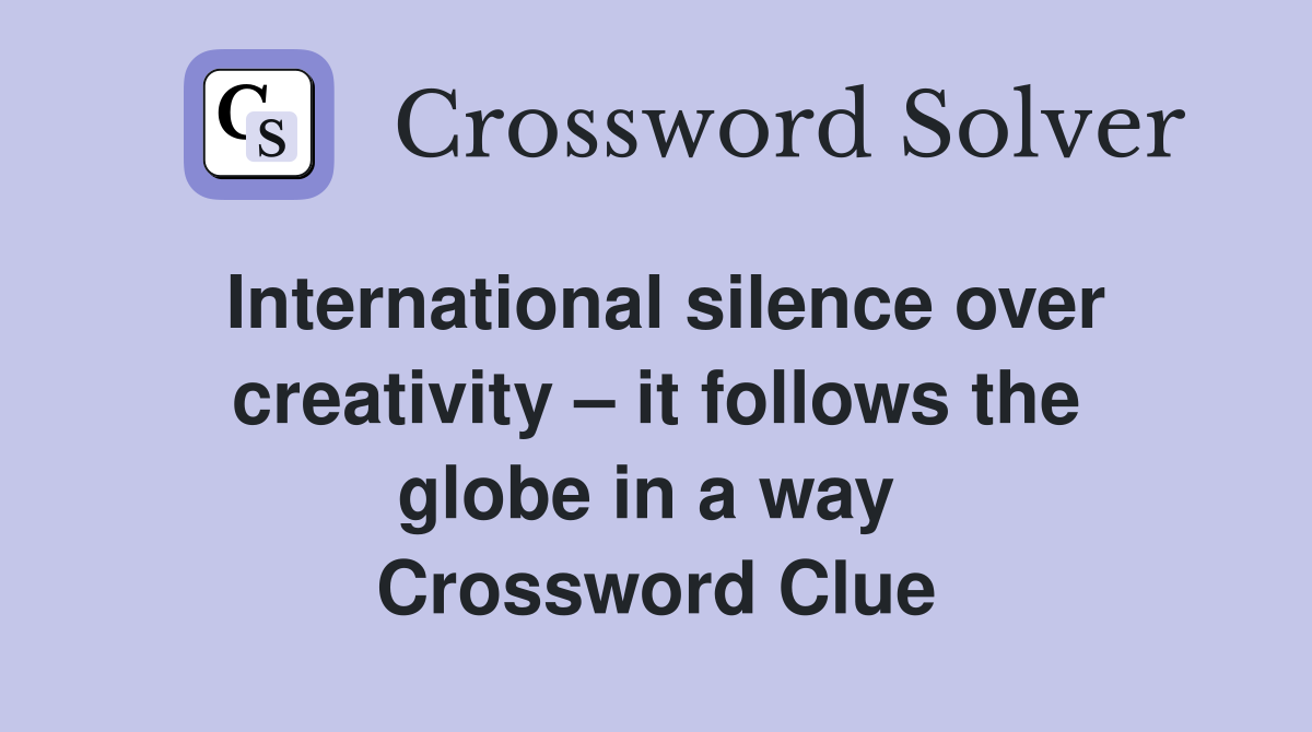 International silence over creativity – it follows the globe in a way  Crossword Clue