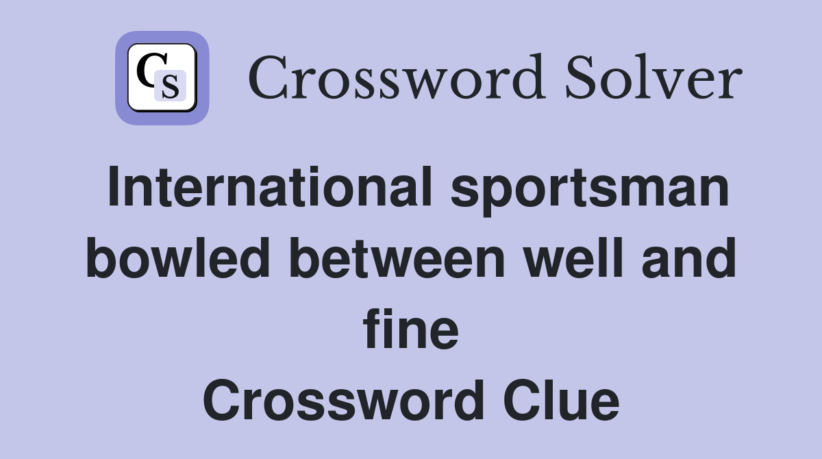 International sportsman bowled between well and fine Crossword Clue