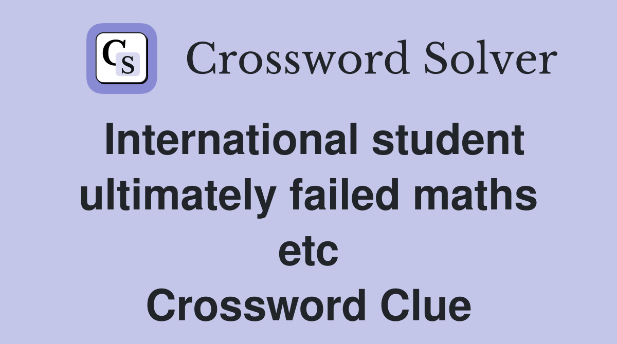 International student ultimately failed maths etc Crossword Clue