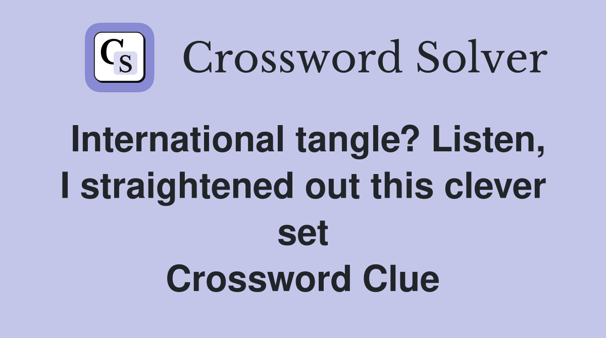 International tangle? Listen, I straightened out this clever set Crossword Clue