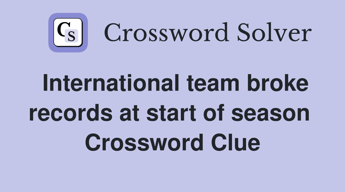 International team broke records at start of season  Crossword Clue
