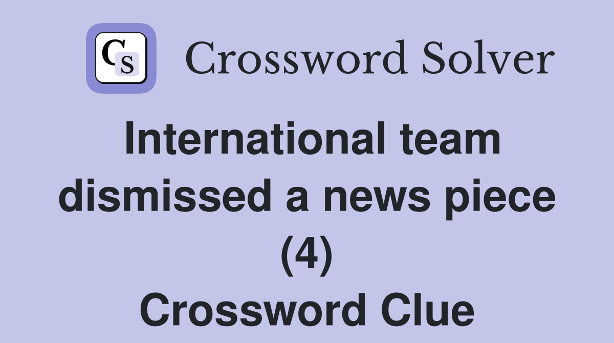 International team dismissed a news piece (4) Crossword Clue