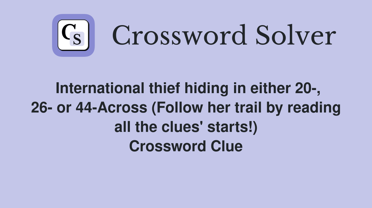 International thief hiding in either 20-, 26- or 44-Across (Follow her trail by reading all the clues' starts!) Crossword Clue