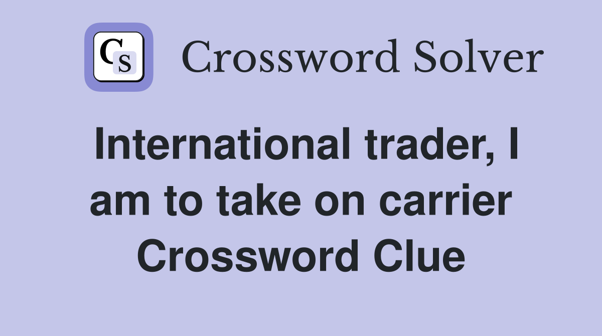 International trader, I am to take on carrier Crossword Clue