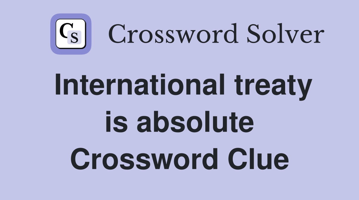 International treaty is absolute Crossword Clue