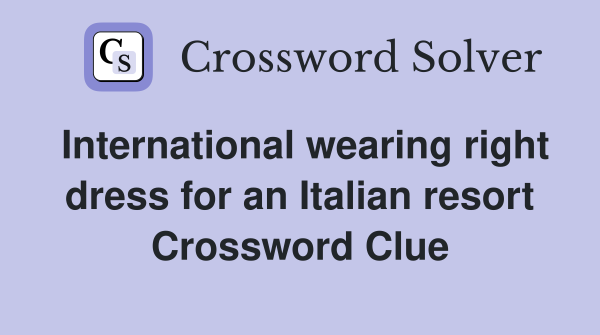 International wearing right dress for an Italian resort Crossword Clue