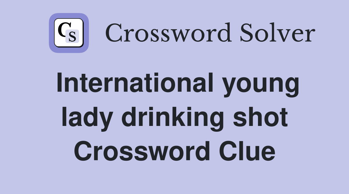 International young lady drinking shot Crossword Clue