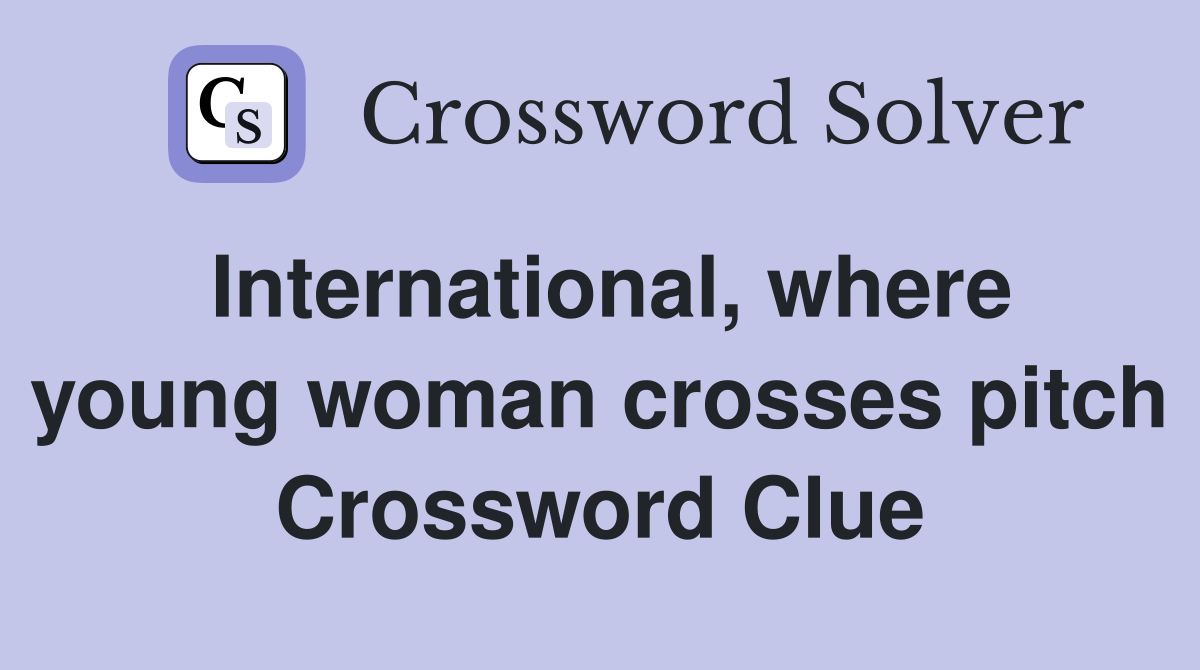 International, where young woman crosses pitch Crossword Clue
