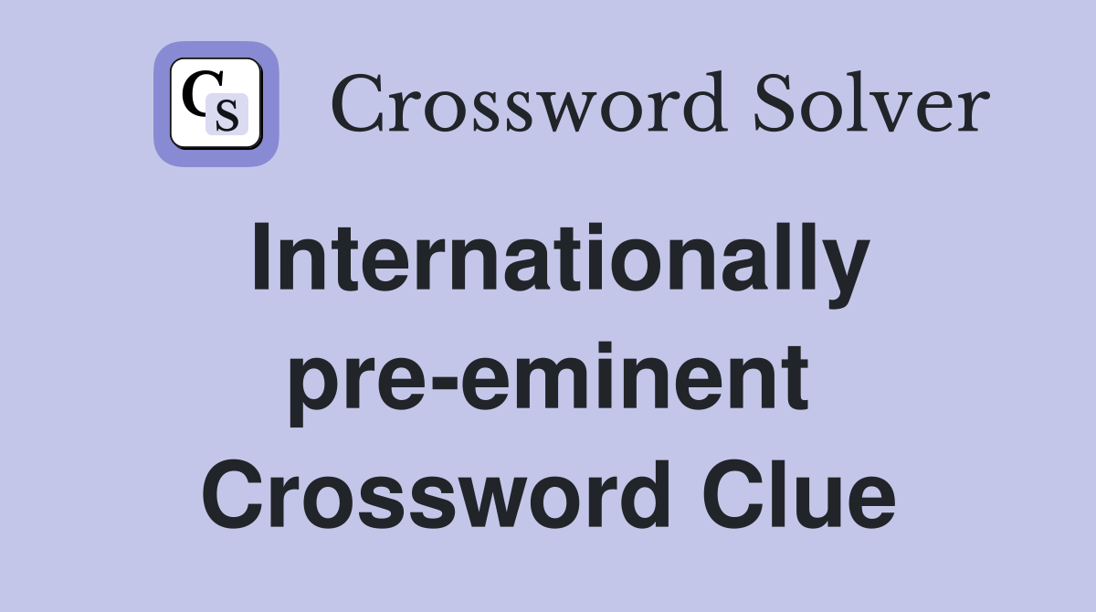 Internationally pre-eminent Crossword Clue