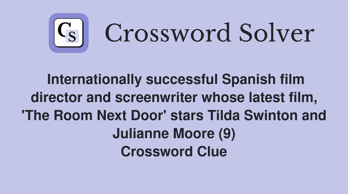 Internationally successful Spanish film director and screenwriter whose latest film, 'The Room Next Door' stars Tilda Swinton and Julianne Moore (9) Crossword Clue