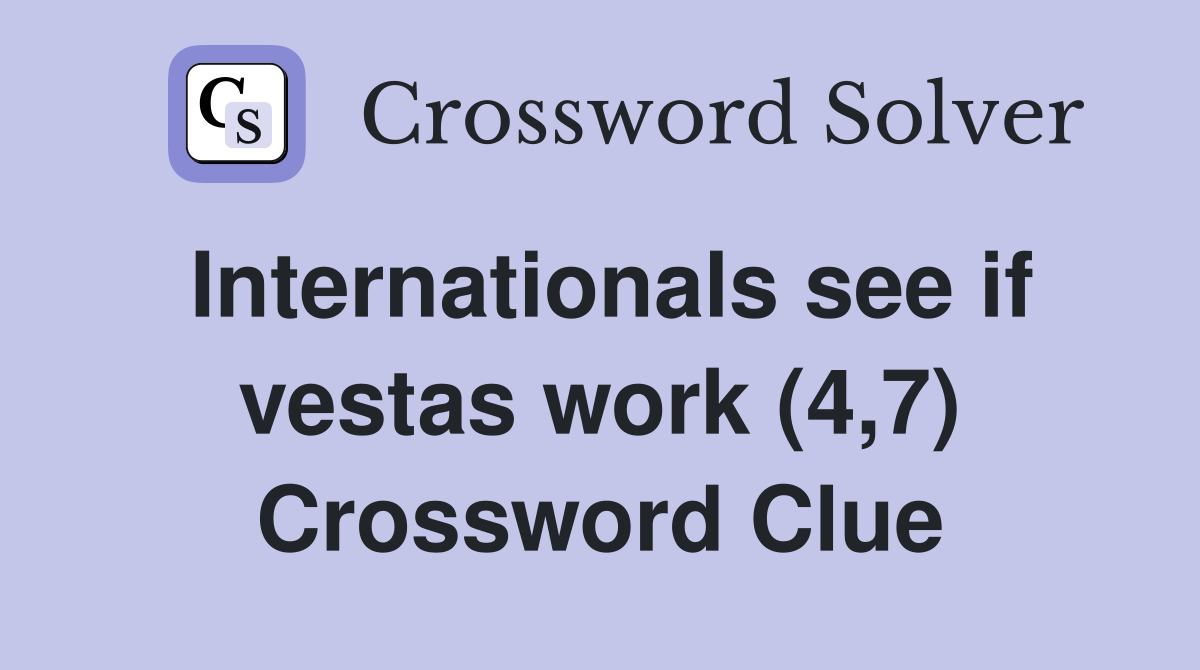 Internationals see if vestas work (4,7) Crossword Clue