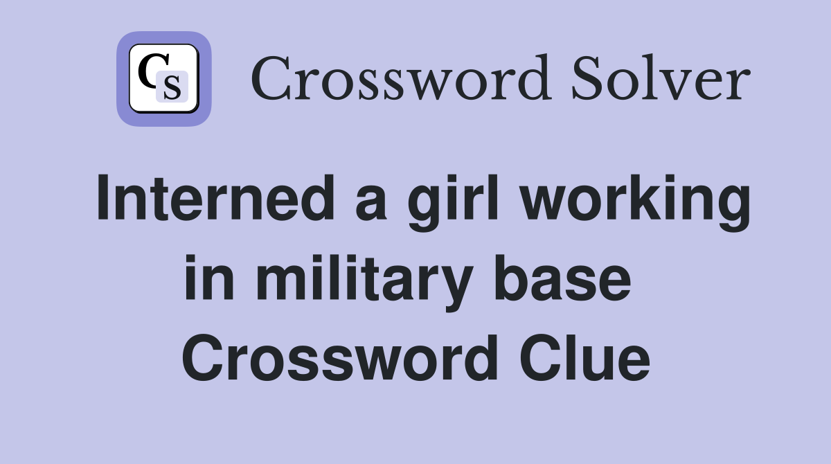 Interned a girl working in military base  Crossword Clue