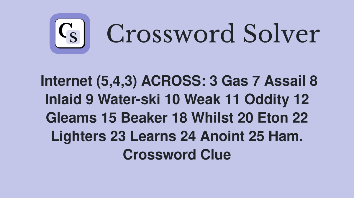 Internet (5,4,3) ACROSS: 3 Gas 7 Assail 8 Inlaid 9 Water-ski 10 Weak 11 Oddity 12 Gleams 15 Beaker 18 Whilst 20 Eton 22 Lighters 23 Learns 24 Anoint 25 Ham. Crossword Clue