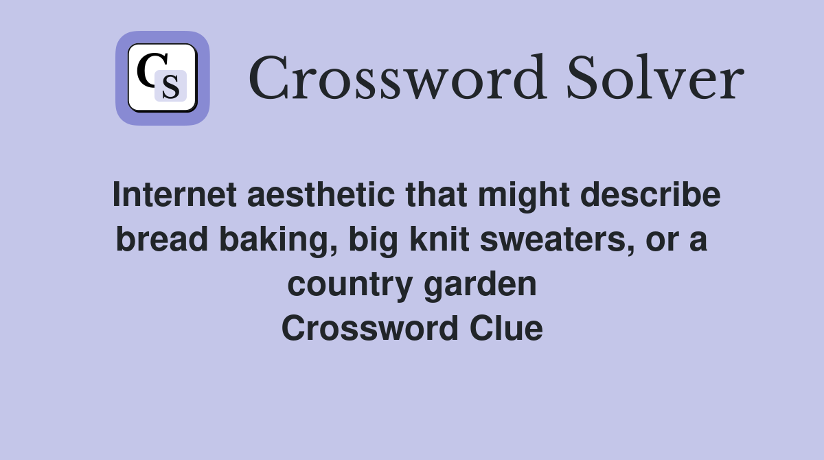 Internet aesthetic that might describe bread baking, big knit sweaters, or a country garden Crossword Clue