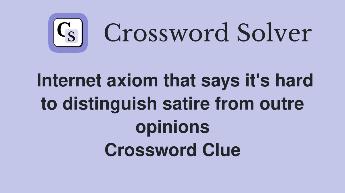 Internet axiom that says it's hard to distinguish satire from outre opinions Crossword Clue