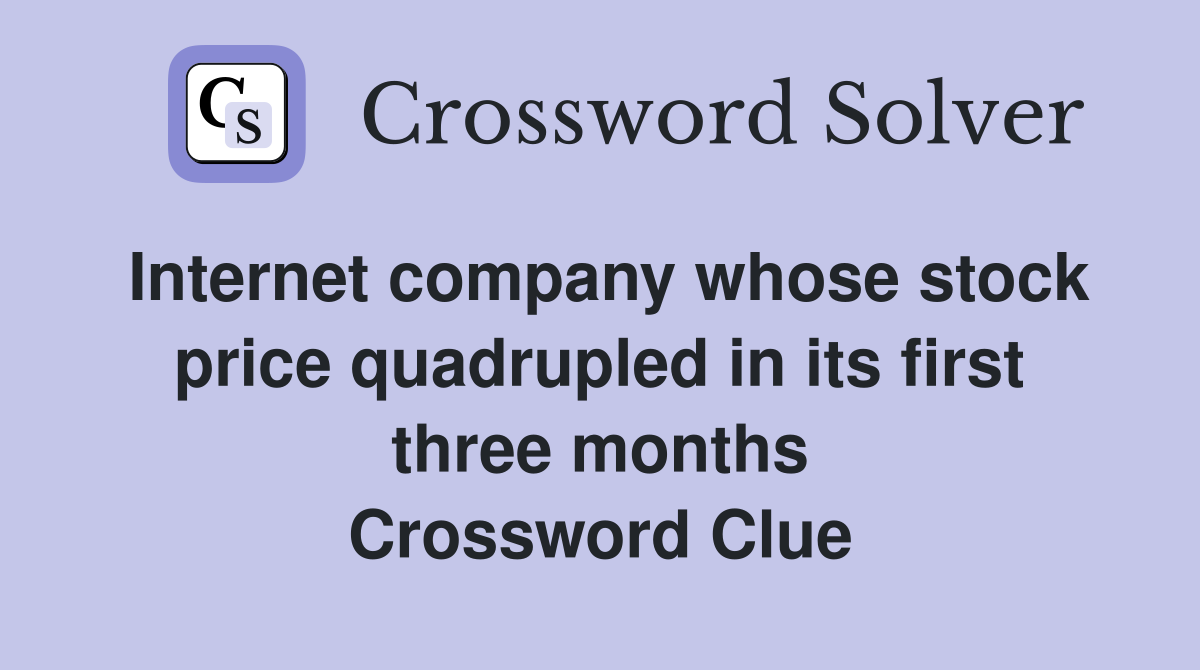 Internet company whose stock price quadrupled in its first three months Crossword Clue