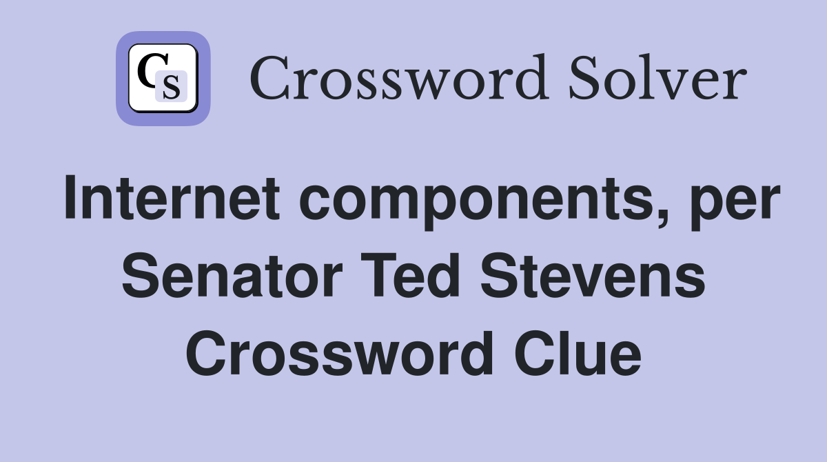Internet components, per Senator Ted Stevens Crossword Clue