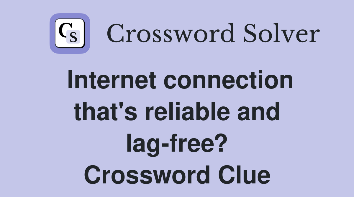 Internet connection that's reliable and lag-free? Crossword Clue