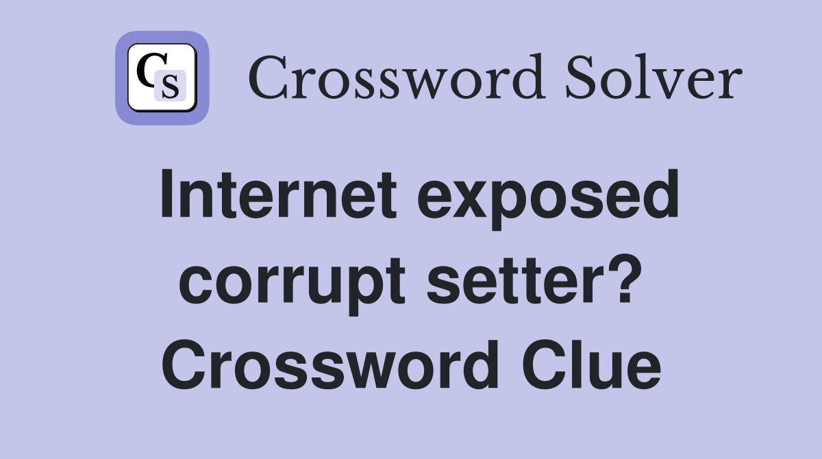 Internet exposed corrupt setter? Crossword Clue