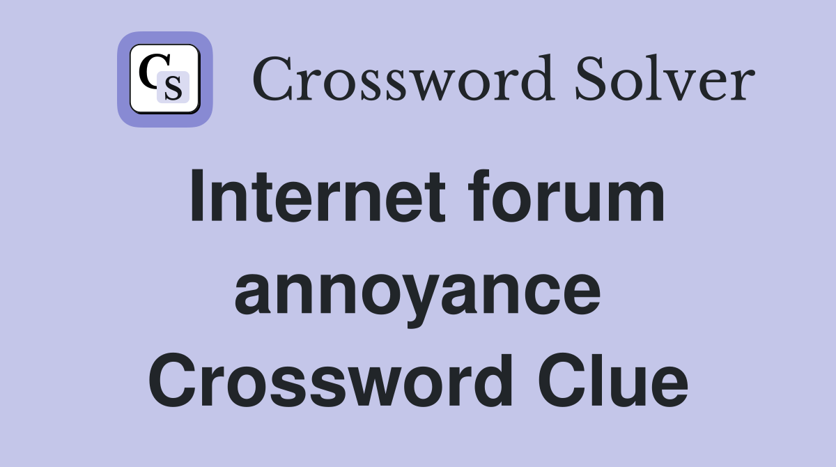 Internet forum annoyance Crossword Clue