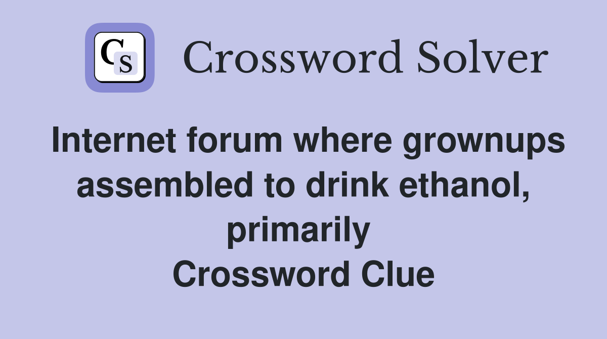 Internet forum where grownups assembled to drink ethanol, primarily  Crossword Clue