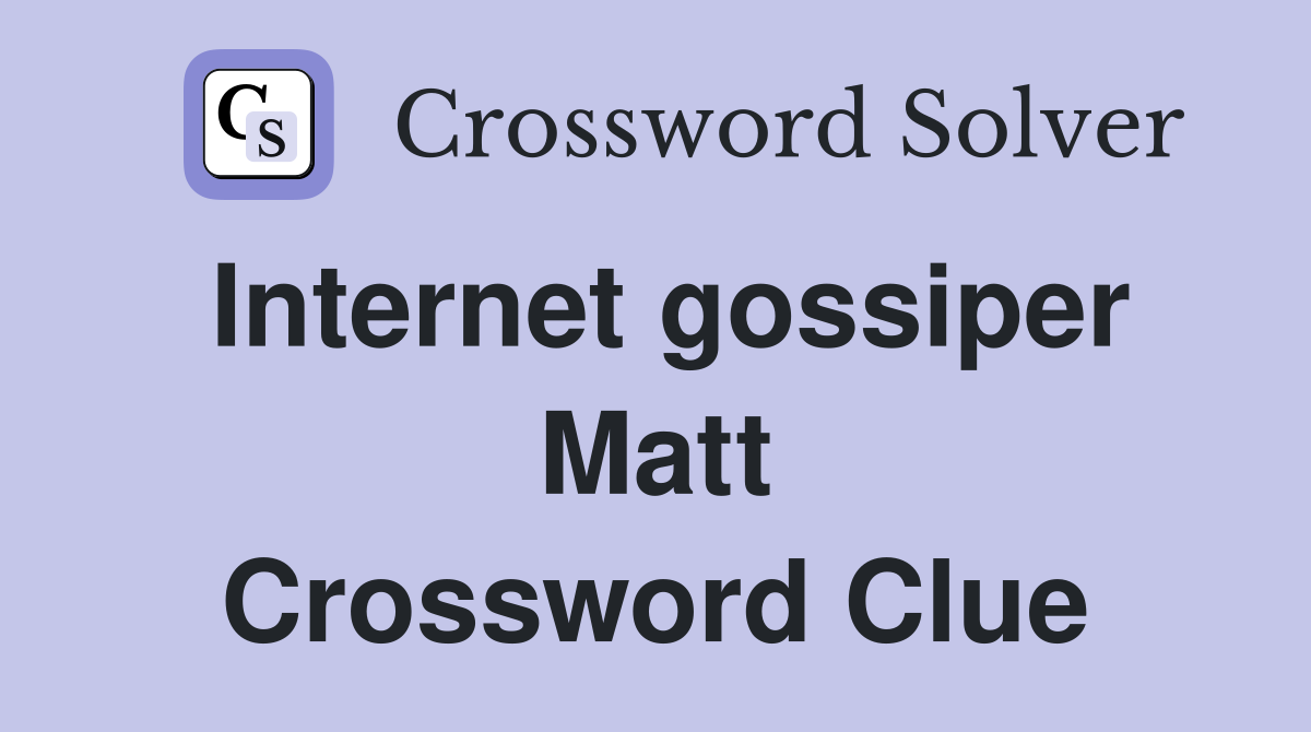 Internet gossiper Matt Crossword Clue