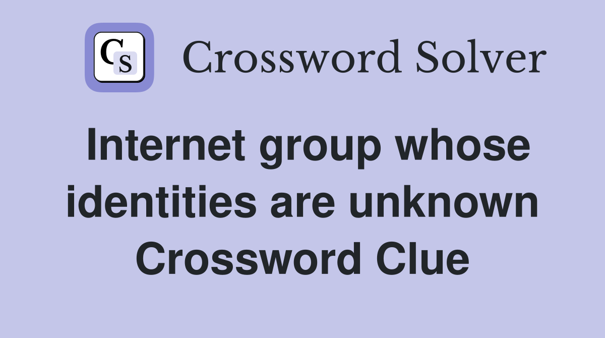 Internet group whose identities are unknown Crossword Clue