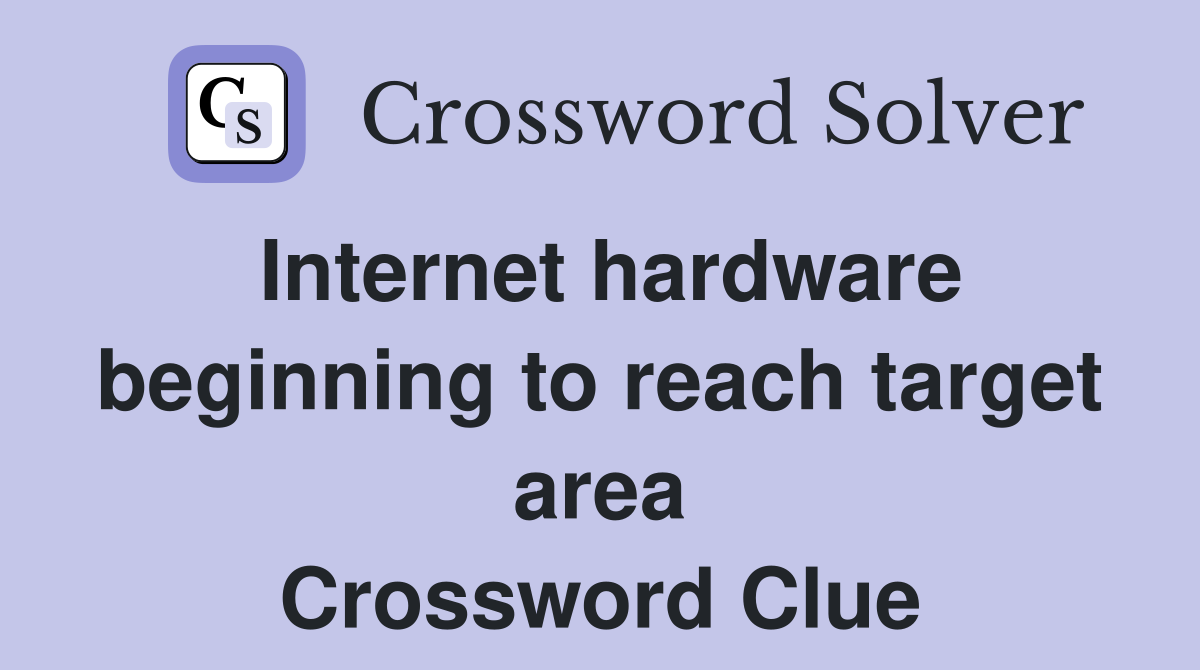 Internet hardware beginning to reach target area Crossword Clue