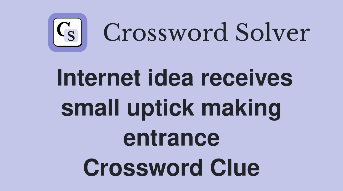 Internet idea receives small uptick making entrance Crossword Clue