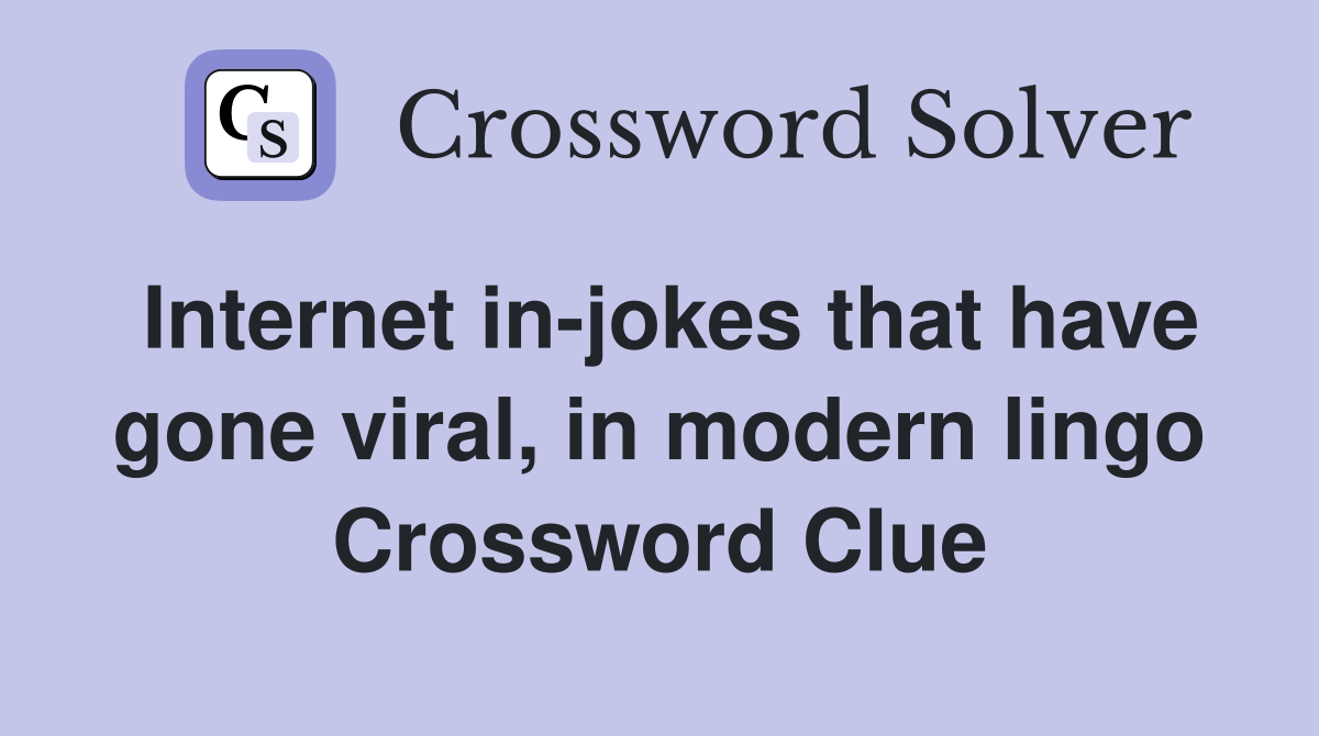 Internet in-jokes that have gone viral, in modern lingo Crossword Clue