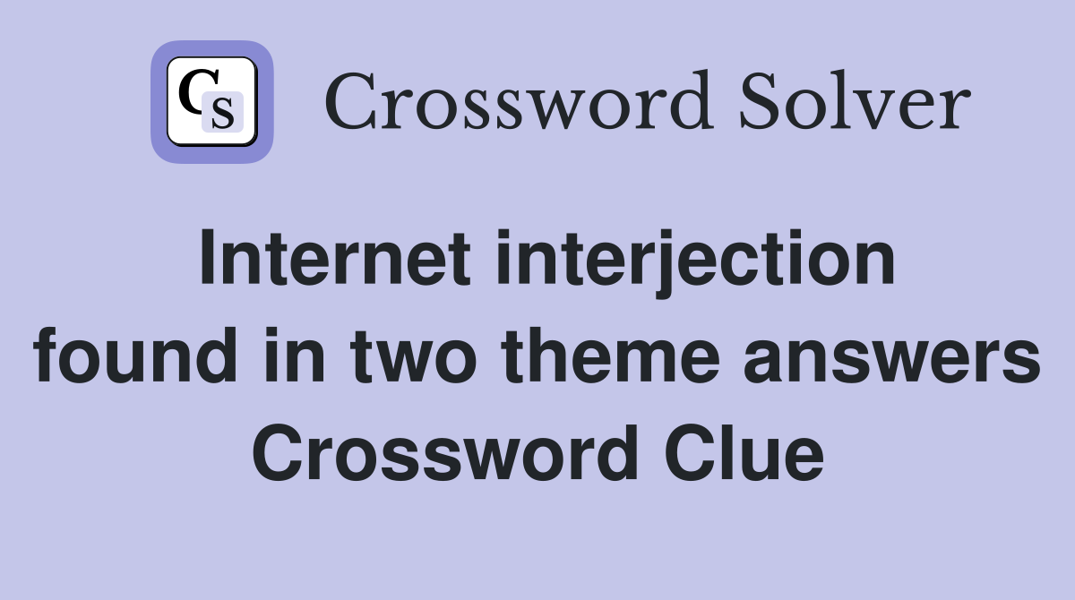 Internet interjection found in two theme answers Crossword Clue