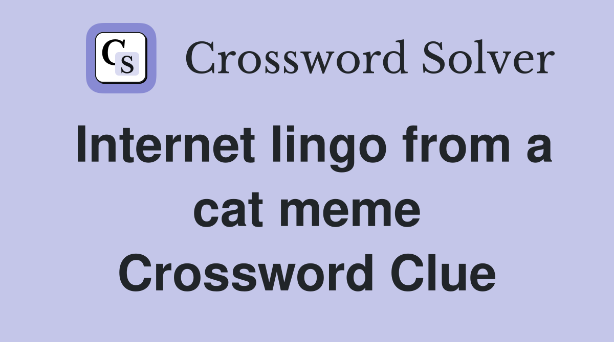 Internet lingo from a cat meme Crossword Clue