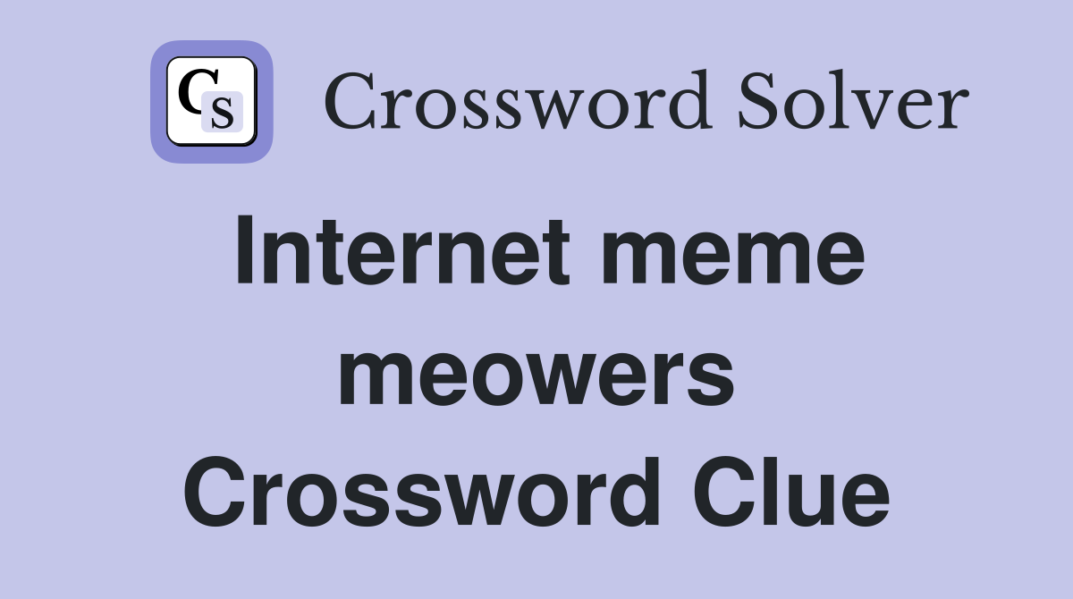 Internet meme meowers Crossword Clue