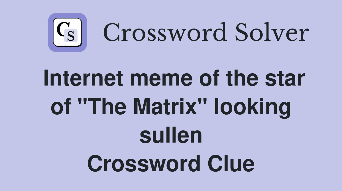 Internet meme of the star of "The Matrix" looking sullen Crossword Clue