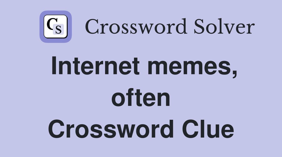 Internet memes, often Crossword Clue