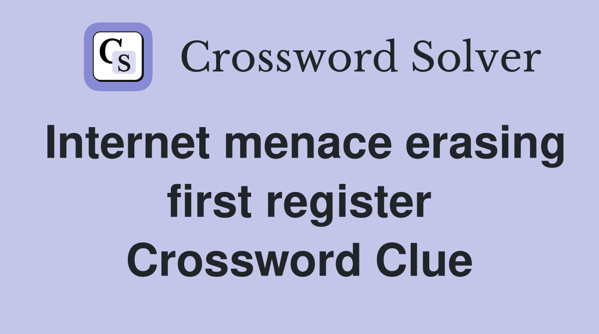 Internet menace erasing first register Crossword Clue