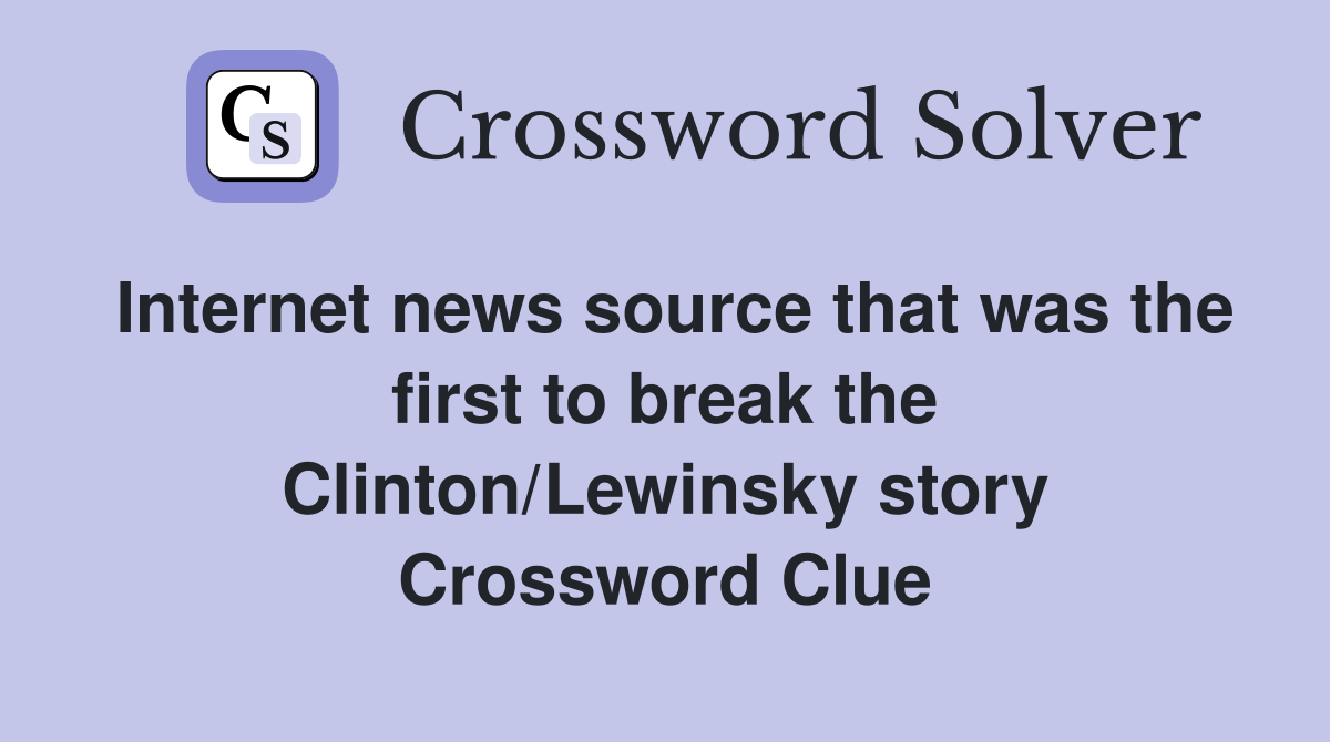 Internet news source that was the first to break the Clinton/Lewinsky story Crossword Clue